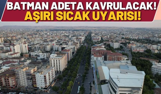 Batman Adeta Kavrulacak! Aşırı Sıcak Uyarısı!