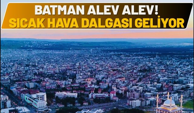 Batman Alev Alev! Termometreler 40 Dereceye Kilitlendi, Sıcaklık Dalgası Geliyor
