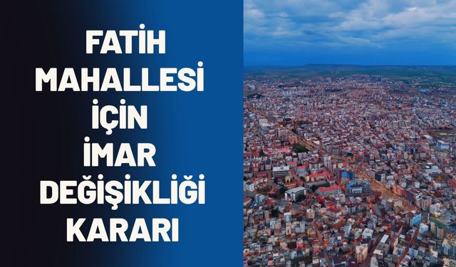 Batman Belediye Meclisi'nden Fatih Mahallesi İçin İmar Değişikliği Kararı