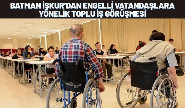 Batman İŞKUR’dan Engelli Vatandaşlara Yönelik Toplu İş Görüşmesi