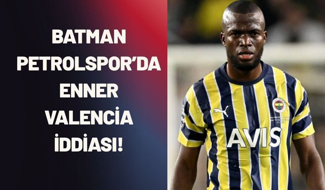 Batman Petrolspor’da Enner Valencia İddiası!