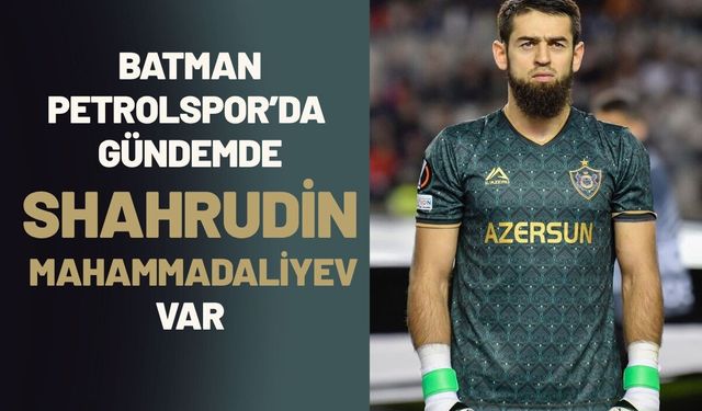 Batman Petrolspor’da Gündemde Shahrudin Mahammadaliyev Var
