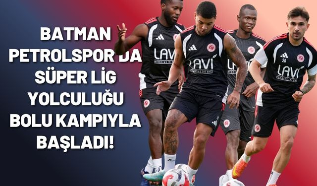 Batman Petrolspor’da Süper Lig Yolculuğu Bolu Kampıyla Başladı!