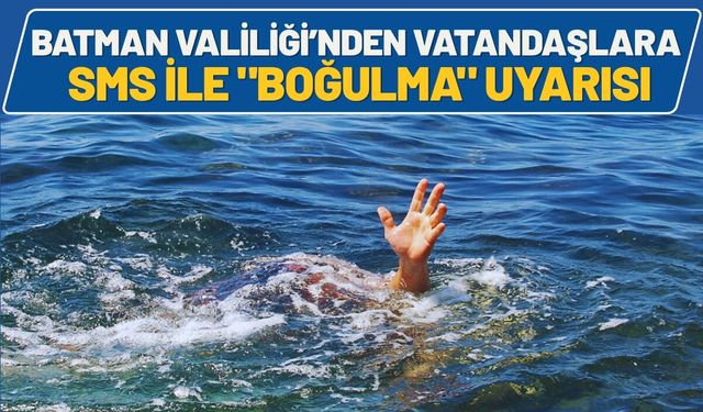 Batman Valiliği’nden Vatandaşlara SMS ile "Boğulma" Uyarısı