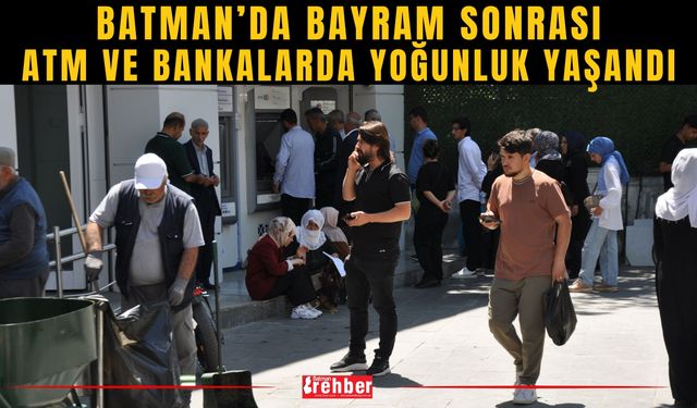 Batman’da Bayram Sonrası ATM ve Bankalarda Yoğunluk Yaşandı