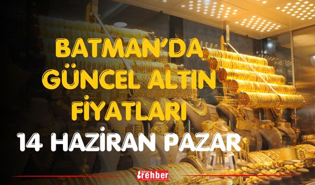 Batman’da Güncel Altın Fiyatları 14 Haziran Pazar