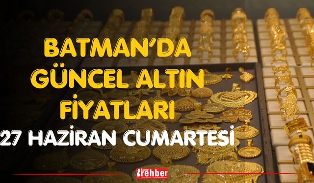 Batman’da Güncel Altın Fiyatları 27 Haziran Cumartesi