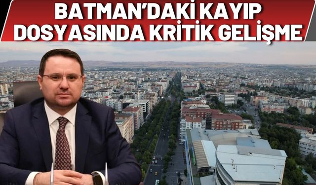 Batman’da Kayıp Dosyasında Kritik Gelişme: Yeni Delillerle Adli Süreç Başlatıldı