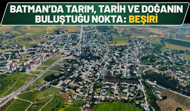 Batman’da Tarım, Tarih ve Doğanın Buluştuğu Nokta: Beşiri