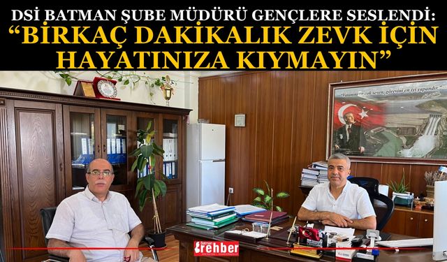 DSİ Batman Şube Müdürü Gençlere Seslendi: “Birkaç Dakikalık Zevk İçin Hayatınıza Kıymayın”