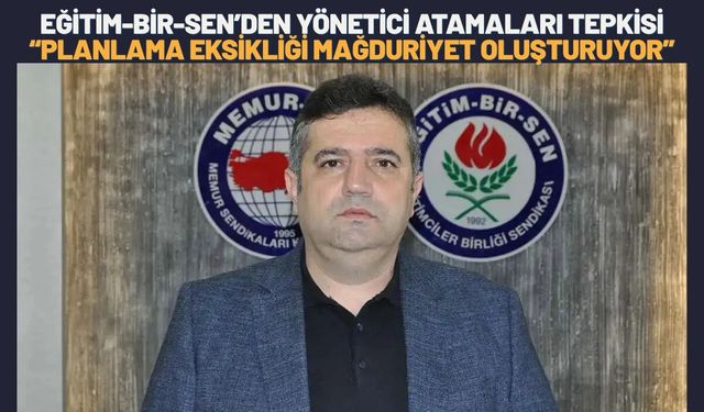 Eğitim-Bir-Sen’den Yönetici Atamaları Tepkisi: “Planlama Eksikliği Mağduriyet Oluşturuyor”
