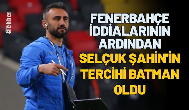 Fenerbahçe İddialarının Ardından Selçuk Şahin'in Tercihi Batman Oldu