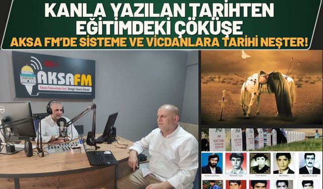 Kanla Yazılan Tarihten Eğitimdeki Çöküşe: Aksa Fm’de Sisteme ve Vicdanlara Tarihi Neşter!
