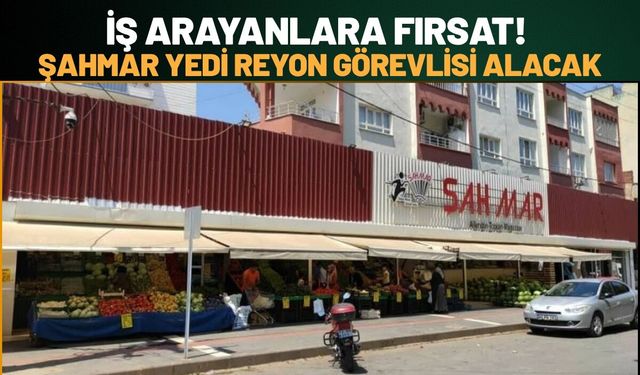 İş Arayanlara Fırsat! Şahmar Yedi Reyon Görevlisi Alacak