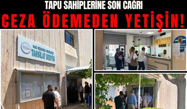 TAPU SAHİPLERİNE SON CAĞRI CEZA ÖDEMEDEN YETİŞİN!