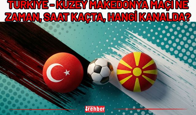 Türkiye - Kuzey Makedonya Maçı Ne Zaman, Saat Kaçta, Hangi Kanalda?