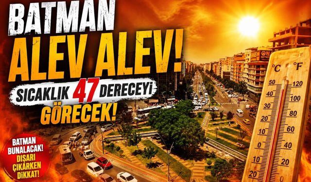 Batman Alev Alev! Sıcaklık 47 Dereceyi Görecek