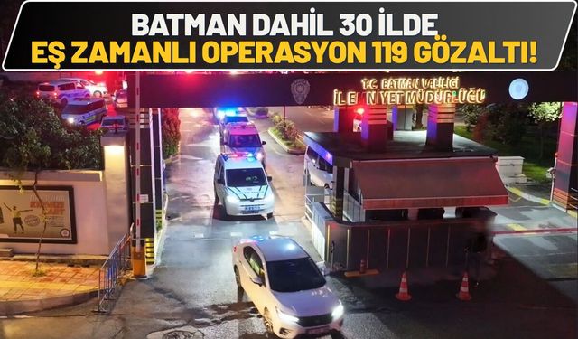 Batman Dahil 30 İlde Eş Zamanlı Operasyon, 119 Gözaltı!
