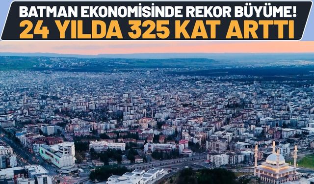 Batman Ekonomisinde Rekor Büyüme! 24 Yılda 325 Kat Arttı