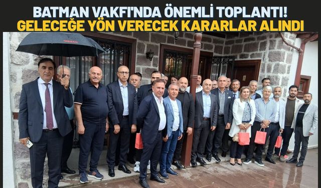 Batman Vakfı'nda Önemli Toplantı! Geleceğe Yön Verecek Kararlar Alındı