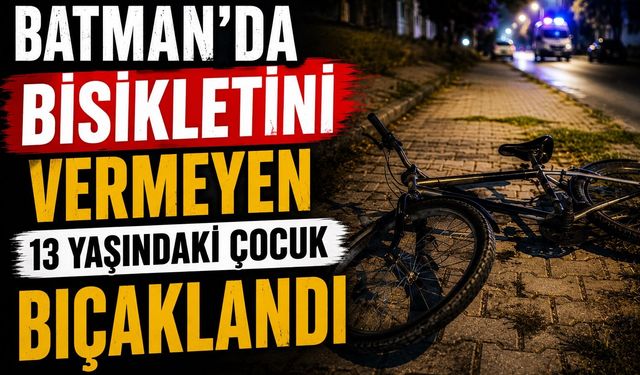 Batman'da Bisikletini Vermeyen 13 Yaşındaki Çocuk Bıçaklandı