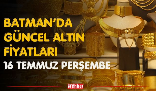 Batman’da Güncel Altın Fiyatları 16 Temmuz Perşembe