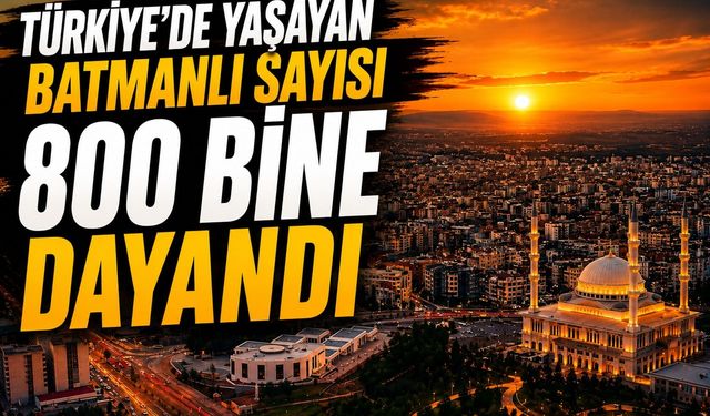 Türkiye'de Yaşayan Batmanlı Sayısı 800 Bine Dayandı