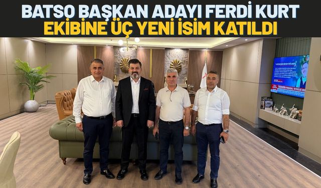 BATSO Başkan Adayı Ferdi Kurt Ekibine Üç Yeni İsim Katıldı