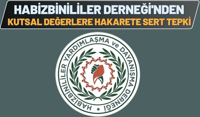 Habizbinililer Derneği'nden Kutsal Değerlere Hakarete Sert Tepki