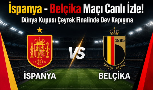 İspanya - Belçika Maçı Canlı İzle! Dünya Kupası Çeyrek Finalinde Dev Kapışma
