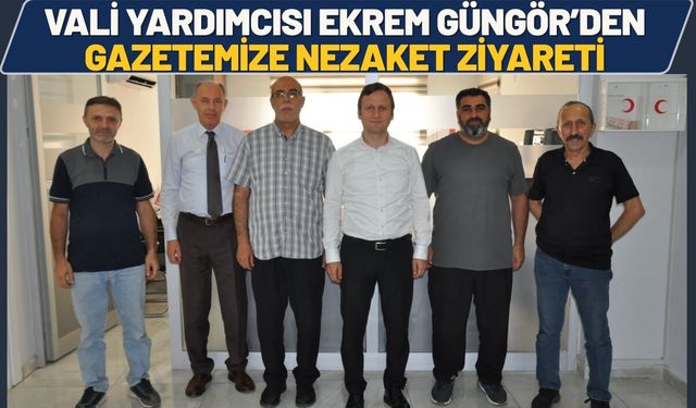 Vali Yardımcısı Ekrem Güngör’den Gazetemize Nezaket Ziyareti