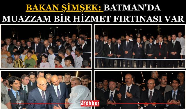 Bakan Şimşek: Batman'da Muazzam Bir Hizmet Fırtınası Var