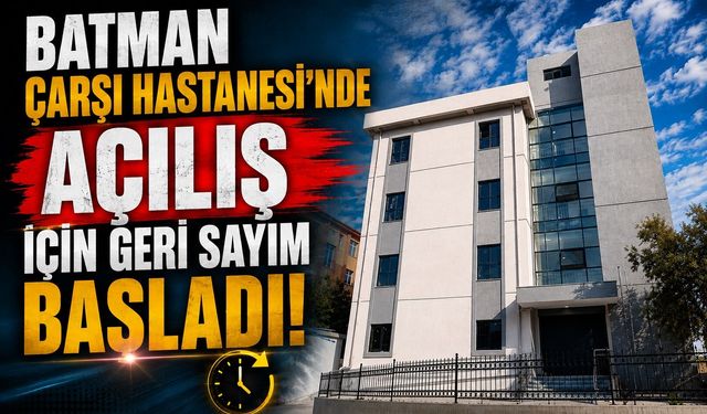 Batman Çarşı Hastanesi’nde Açılış İçin Geri Sayım Başladı!