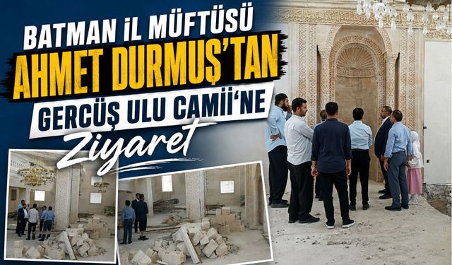 Batman İl Müftüsü Ahmet Durmuş’tan Gercüş Ulu Camii’ne Ziyaret