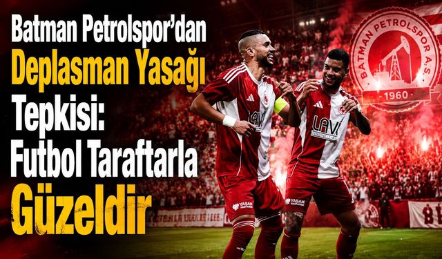 Batman Petrolspor’dan Deplasman Yasağı Tepkisi: “Futbol Taraftarla Güzeldir”