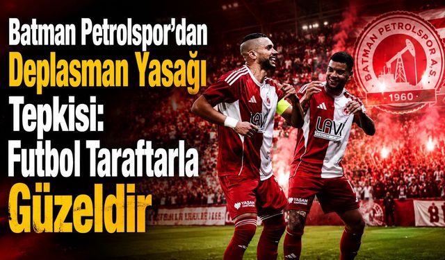 Batman Petrolspor’dan Deplasman Yasağı Tepkisi: “Futbol Taraftarla Güzeldir”