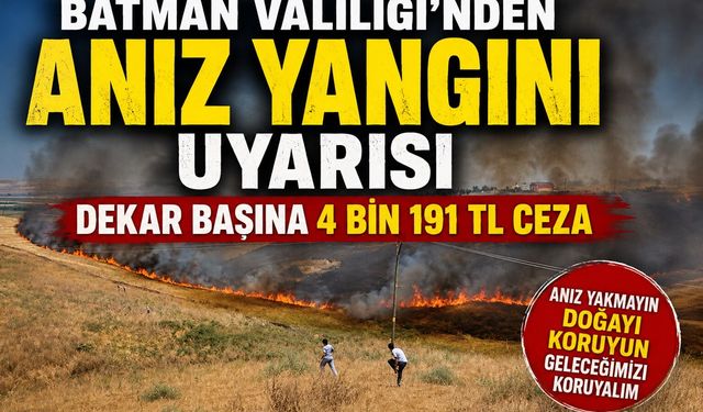 Batman Valiliği'nden Anız Yangını Uyarısı: Dekar Başına 4 Bin 191 TL Ceza