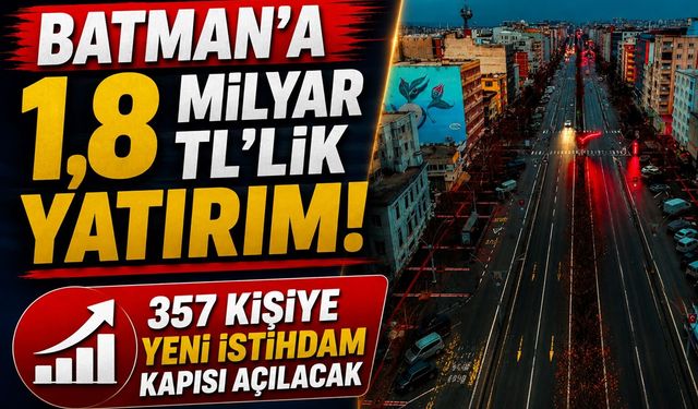 Batman’a 1,8 Milyar TL’lik Yatırım! 357 Kişiye Yeni İstihdam Kapısı Açılacak