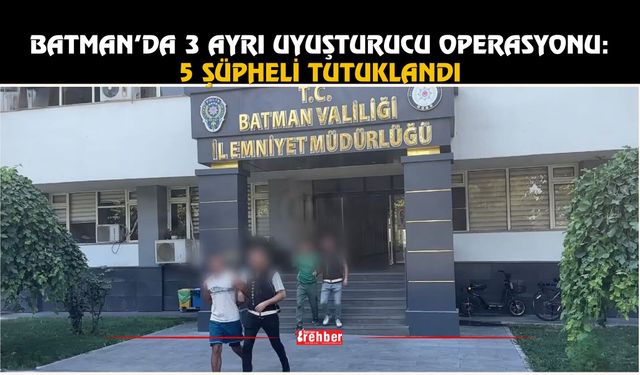 Batman’da 3 Ayrı Uyuşturucu Operasyonu: 5 Şüpheli Tutuklandı