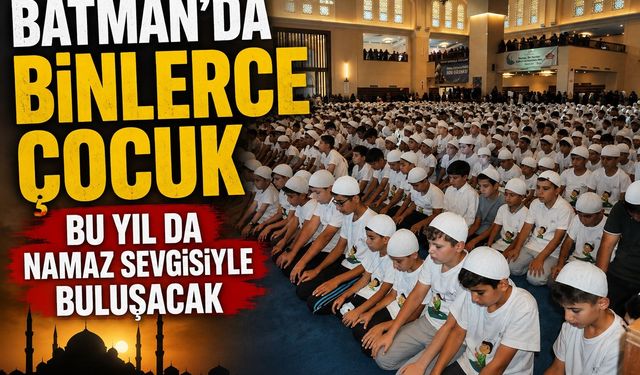 Batman'da binlerce çocuk bu yıl da namaz sevgisiyle buluşacak