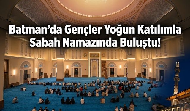Batman’da Gençler Yoğun Katılımla Sabah Namazında Buluştu!