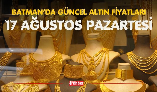 BATMAN’DA GÜNCEL ALTIN FİYATLARI 17 AĞUSTOS PAZARTESİ
