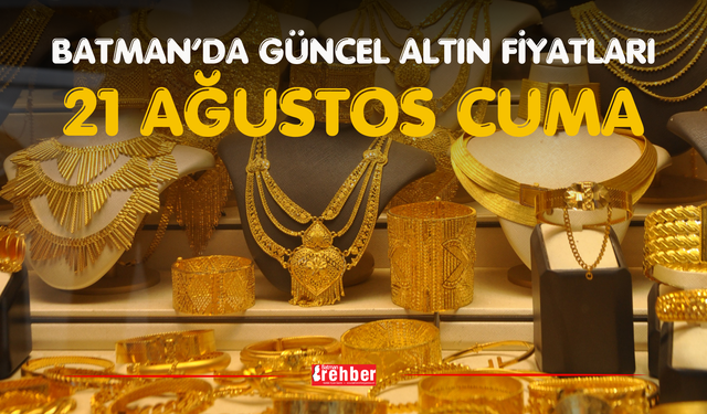 BATMAN’DA GÜNCEL ALTIN FİYATLARI – 21 AĞUSTOS CUMA