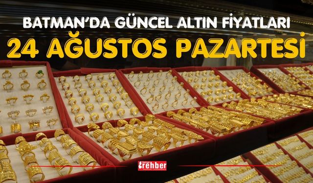 BATMAN’DA GÜNCEL ALTIN FİYATLARI – 24 AĞUSTOS PAZARTESİ