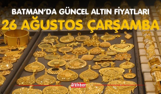 BATMAN’DA GÜNCEL ALTIN FİYATLARI – 26 AĞUSTOS ÇARŞAMBA