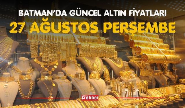 BATMAN’DA GÜNCEL ALTIN FİYATLARI – 27 AĞUSTOS PERŞEMBE