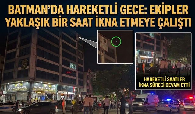 BATMAN’DA HAREKETLİ GECE: EKİPLER YAKLAŞIK BİR SAAT İKNA ETMEYE ÇALIŞTI