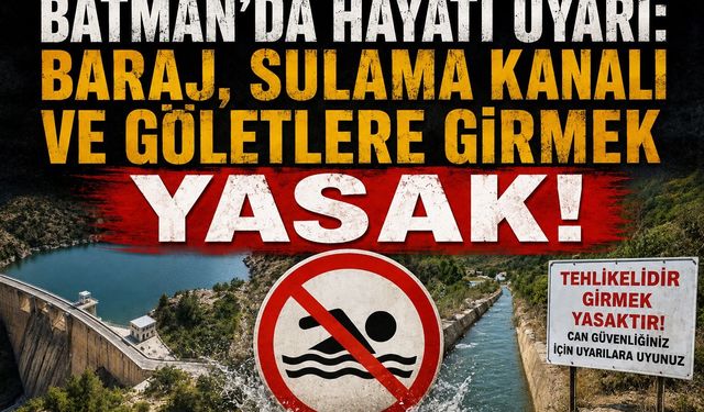 Batman'da Hayati Uyarı: Baraj, Sulama Kanalı ve Göletlere Girmek Yasak!