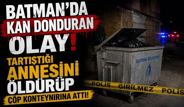 Batman’da Kan Donduran Olay! Tartıştığı Annesini Öldürüp Çöp Konteynırına Attı!