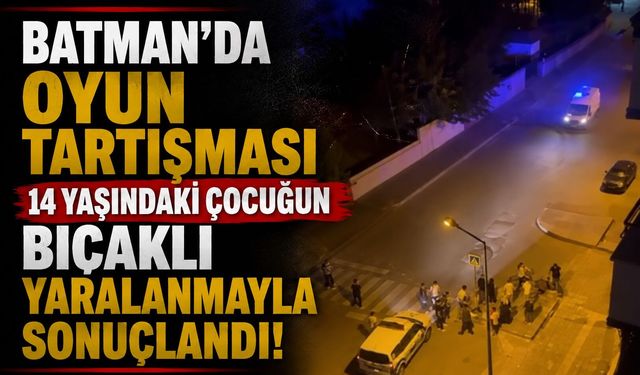 Batman’da Oyun Tartışması 14 Yaşındaki Çocuğun Bıçaklı Yaralanmayla Sonuçlandı!